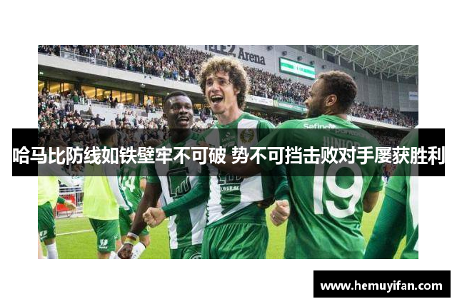 哈马比防线如铁壁牢不可破 势不可挡击败对手屡获胜利