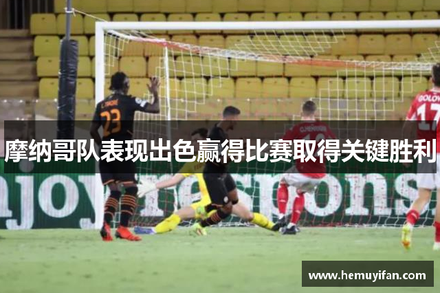 摩纳哥队表现出色赢得比赛取得关键胜利
