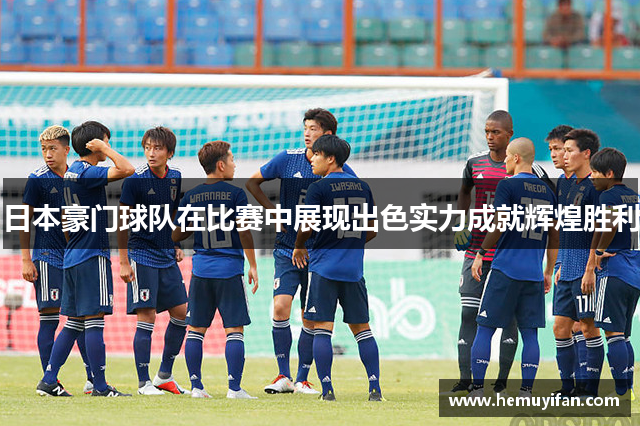 日本豪门球队在比赛中展现出色实力成就辉煌胜利