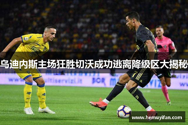 乌迪内斯主场狂胜切沃成功逃离降级区大揭秘