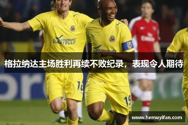 格拉纳达主场胜利再续不败纪录，表现令人期待