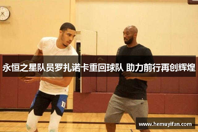 永恒之星队员罗扎诺卡重回球队 助力前行再创辉煌