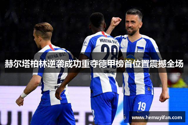 赫尔塔柏林逆袭成功重夺德甲榜首位置震撼全场