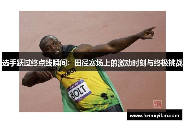 选手跃过终点线瞬间：田径赛场上的激动时刻与终极挑战