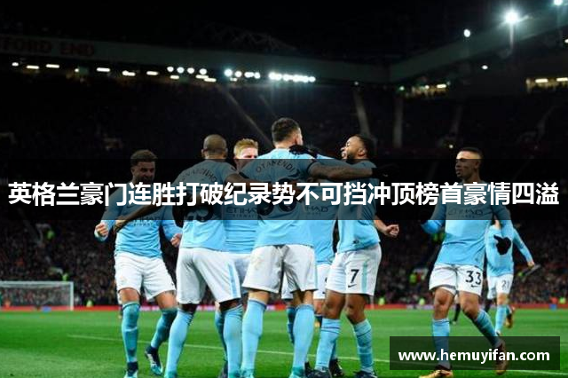 英格兰豪门连胜打破纪录势不可挡冲顶榜首豪情四溢
