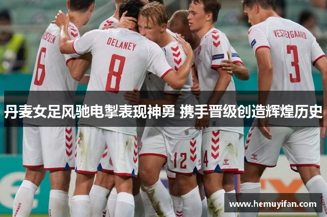丹麦女足风驰电掣表现神勇 携手晋级创造辉煌历史