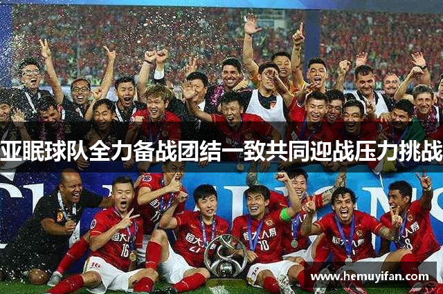 亚眠球队全力备战团结一致共同迎战压力挑战