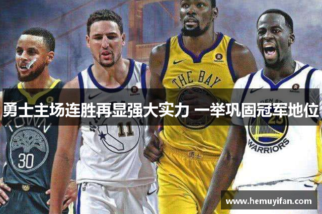 勇士主场连胜再显强大实力 一举巩固冠军地位 勇士主场连胜再显强大实力 一举巩固冠军地位
