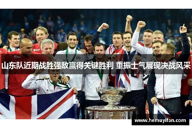 山东队近期战胜强敌赢得关键胜利 重振士气展现决战风采