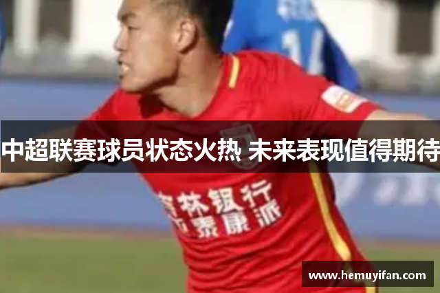 中超联赛球员状态火热 未来表现值得期待