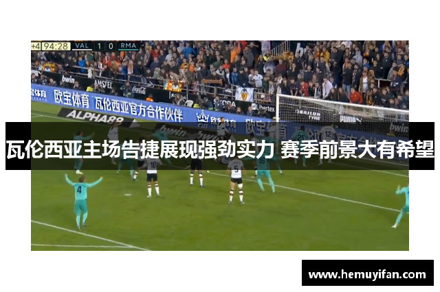瓦伦西亚主场告捷展现强劲实力 赛季前景大有希望 瓦伦西亚主场告捷展现强劲实力 赛季前景大有希望