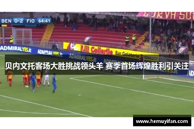 贝内文托客场大胜挑战领头羊 赛季首场辉煌胜利引关注 贝内文托客场大胜挑战领头羊 赛季首场辉煌胜利引关注