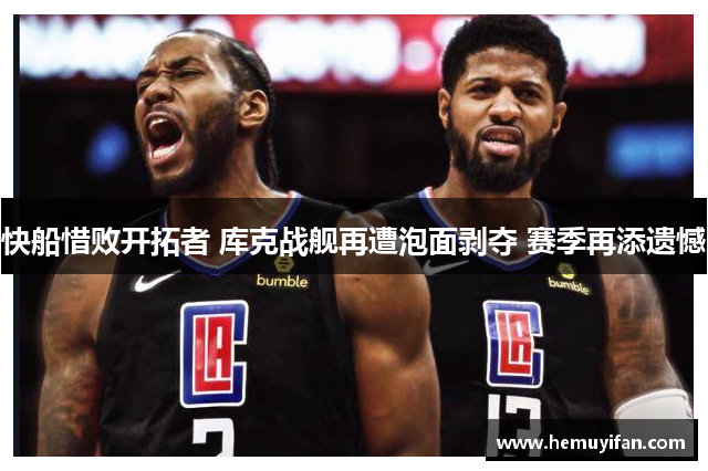 快船惜败开拓者 库克战舰再遭泡面剥夺 赛季再添遗憾