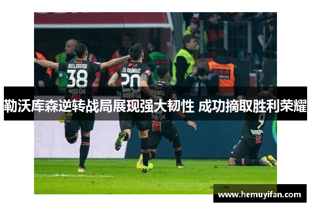 勒沃库森逆转战局展现强大韧性 成功摘取胜利荣耀