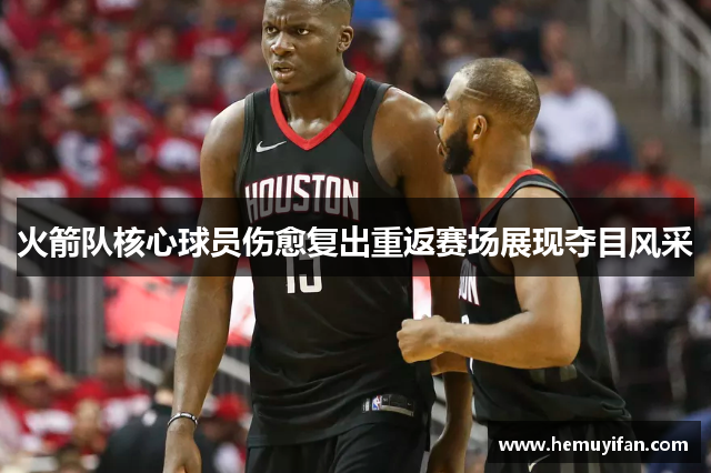 火箭队核心球员伤愈复出重返赛场展现夺目风采