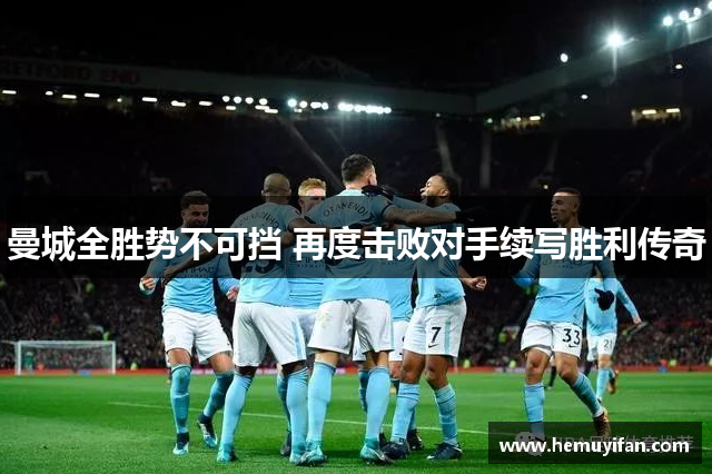 曼城全胜势不可挡 再度击败对手续写胜利传奇 曼城全胜势不可挡 再度击败对手续写胜利传奇