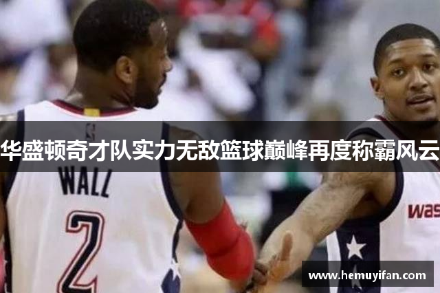 华盛顿奇才队实力无敌篮球巅峰再度称霸风云