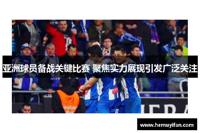 亚洲球员备战关键比赛 聚焦实力展现引发广泛关注