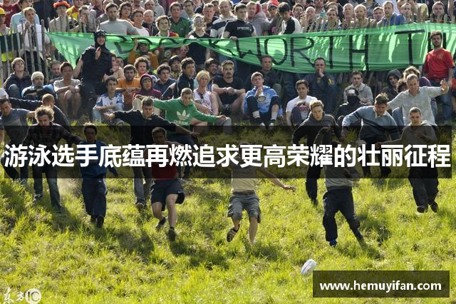 游泳选手底蕴再燃追求更高荣耀的壮丽征程