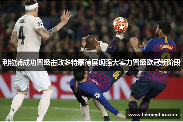 利物浦成功晋级击败多特蒙德展现强大实力晋级欧冠新阶段