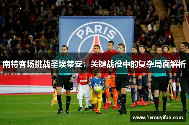 南特客场挑战圣埃蒂安：关键战役中的复杂局面解析