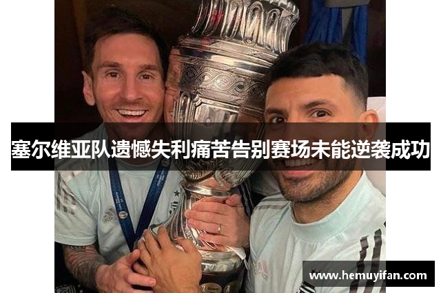 塞尔维亚队遗憾失利痛苦告别赛场未能逆袭成功