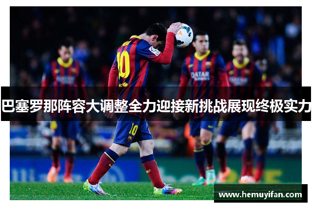 巴塞罗那阵容大调整全力迎接新挑战展现终极实力