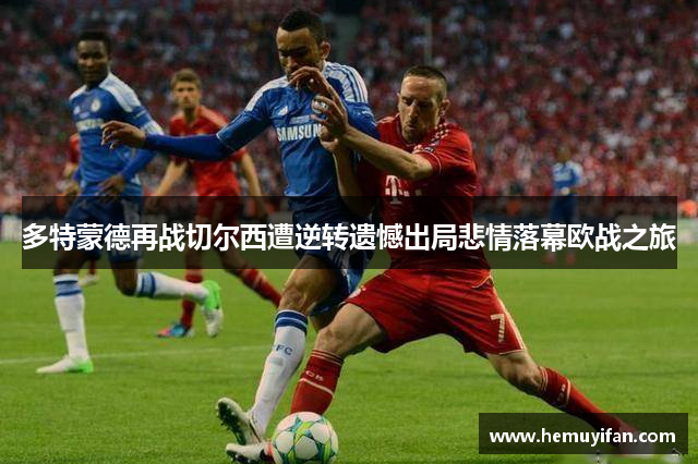 多特蒙德再战切尔西遭逆转遗憾出局悲情落幕欧战之旅