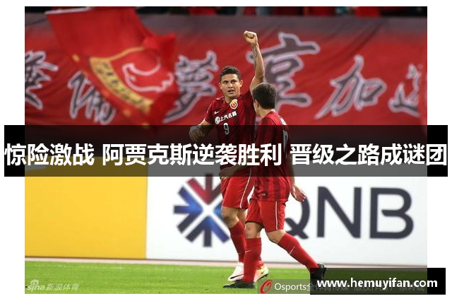 惊险激战 阿贾克斯逆袭胜利 晋级之路成谜团