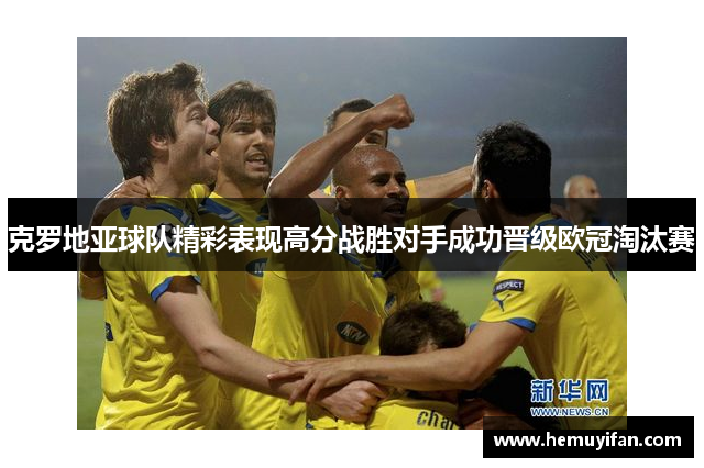 克罗地亚球队精彩表现高分战胜对手成功晋级欧冠淘汰赛