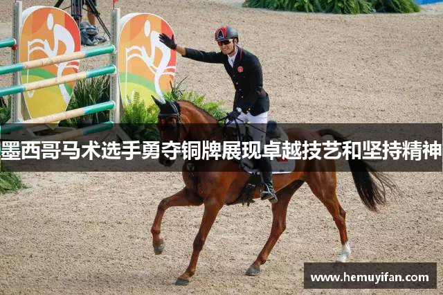 墨西哥马术选手勇夺铜牌展现卓越技艺和坚持精神