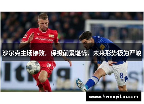 沙尔克主场惨败，保级前景堪忧，未来形势极为严峻