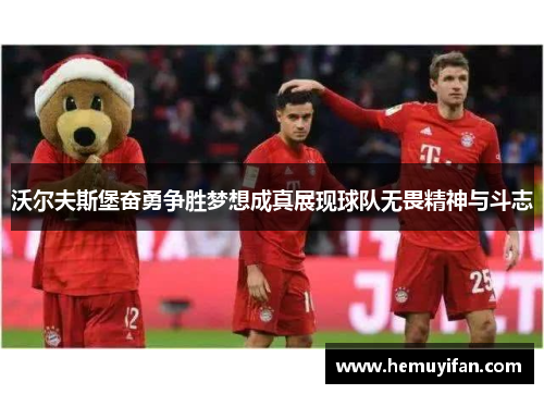 沃尔夫斯堡奋勇争胜梦想成真展现球队无畏精神与斗志