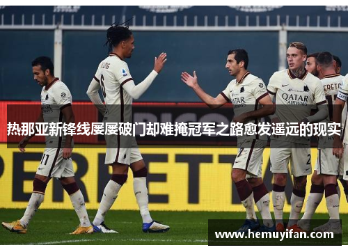热那亚新锋线屡屡破门却难掩冠军之路愈发遥远的现实 热那亚新锋线屡屡破门却难掩冠军之路愈发遥远的现实