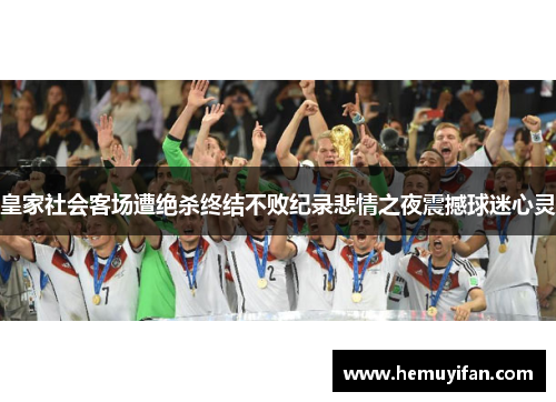 皇家社会客场遭绝杀终结不败纪录悲情之夜震撼球迷心灵
