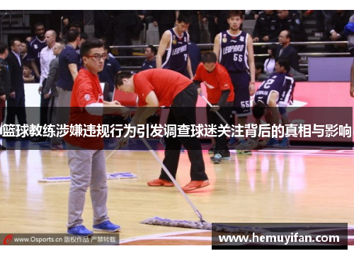 篮球教练涉嫌违规行为引发调查球迷关注背后的真相与影响