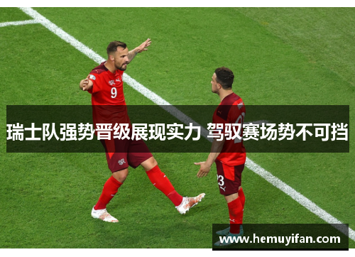 瑞士队强势晋级展现实力 驾驭赛场势不可挡