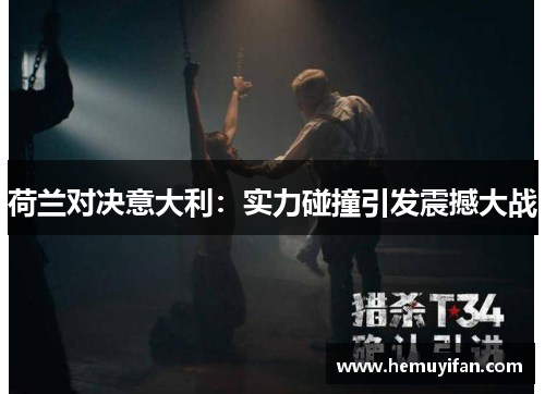 荷兰对决意大利：实力碰撞引发震撼大战