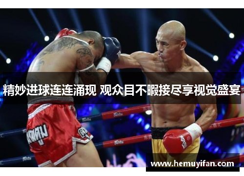 精妙进球连连涌现 观众目不暇接尽享视觉盛宴