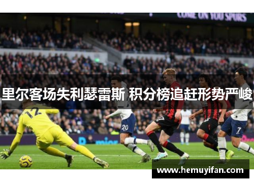 里尔客场失利瑟雷斯 积分榜追赶形势严峻 里尔客场失利瑟雷斯 积分榜追赶形势严峻