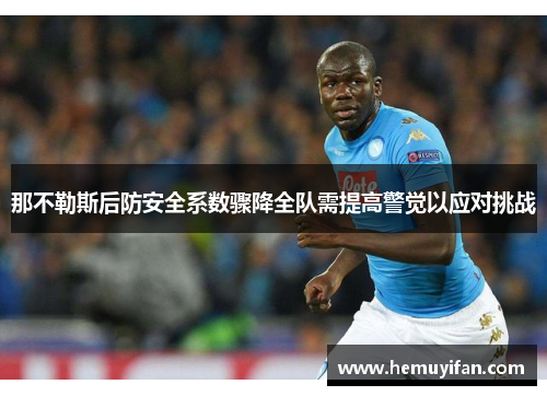 那不勒斯后防安全系数骤降全队需提高警觉以应对挑战