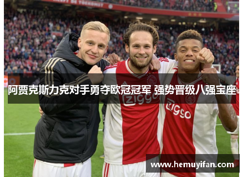 阿贾克斯力克对手勇夺欧冠冠军 强势晋级八强宝座 阿贾克斯力克对手勇夺欧冠冠军 强势晋级八强宝座