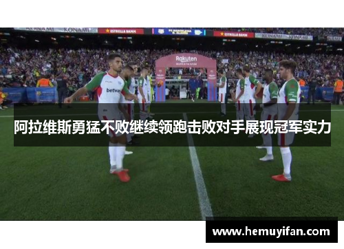 阿拉维斯勇猛不败继续领跑击败对手展现冠军实力