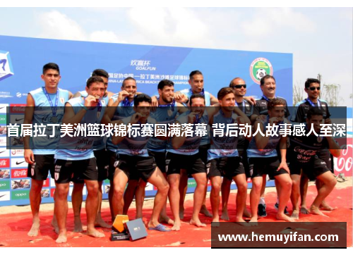 首届拉丁美洲篮球锦标赛圆满落幕 背后动人故事感人至深
