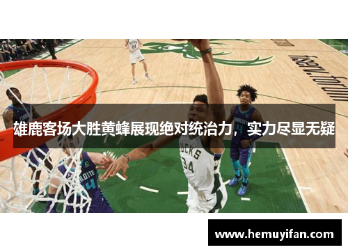 雄鹿客场大胜黄蜂展现绝对统治力,实力尽显无疑 雄鹿客场大胜黄蜂展现绝对统治力,实力尽显无疑