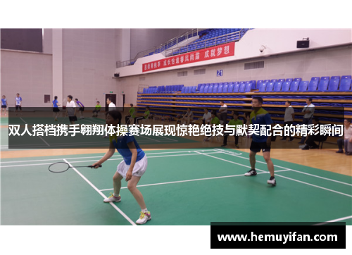 双人搭档携手翱翔体操赛场展现惊艳绝技与默契配合的精彩瞬间 双人搭档携手翱翔体操赛场展现惊艳绝技与默契配合的精彩瞬间