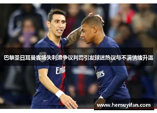 巴黎圣日耳曼客场失利遭争议判罚引发球迷热议与不满情绪升温