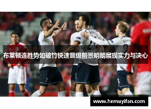 布莱顿连胜势如破竹快速晋级前景明朗展现实力与决心 布莱顿连胜势如破竹快速晋级前景明朗展现实力与决心