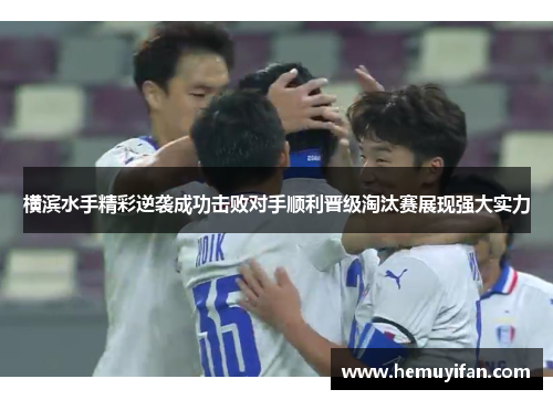 横滨水手精彩逆袭成功击败对手顺利晋级淘汰赛展现强大实力
