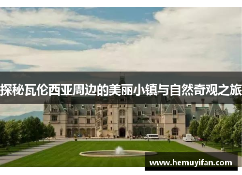 探秘瓦伦西亚周边的美丽小镇与自然奇观之旅